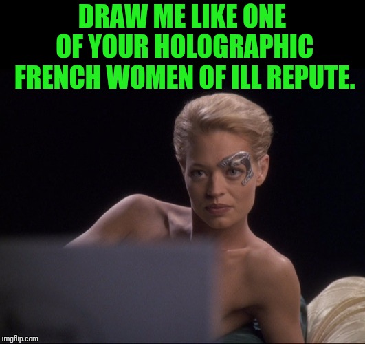 Seven Of Ill Repute | DRAW ME LIKE ONE OF YOUR HOLOGRAPHIC FRENCH WOMEN OF ILL REPUTE. | image tagged in star trek voyager,seven of nine,titanic,draw me like one of your french girls | made w/ Imgflip meme maker