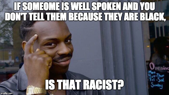 Being racist by doing nothing.... | IF SOMEOME IS WELL SPOKEN AND YOU DON'T TELL THEM BECAUSE THEY ARE BLACK, IS THAT RACIST? | image tagged in memes,roll safe think about it | made w/ Imgflip meme maker