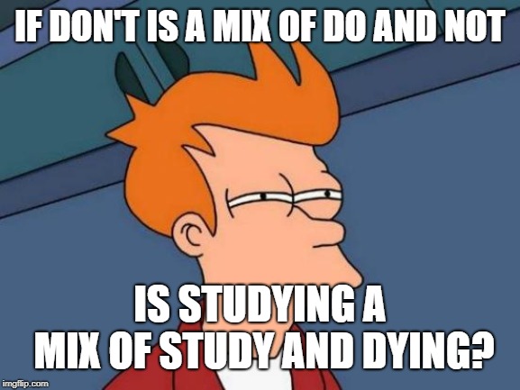 mind blown | IF DON'T IS A MIX OF DO AND NOT; IS STUDYING A MIX OF STUDY AND DYING? | image tagged in memes,futurama fry | made w/ Imgflip meme maker