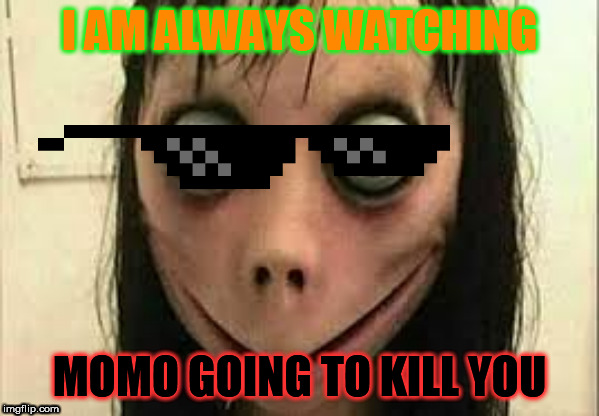 Momo | I AM ALWAYS WATCHING; MOMO GOING TO KILL YOU | image tagged in momo | made w/ Imgflip meme maker