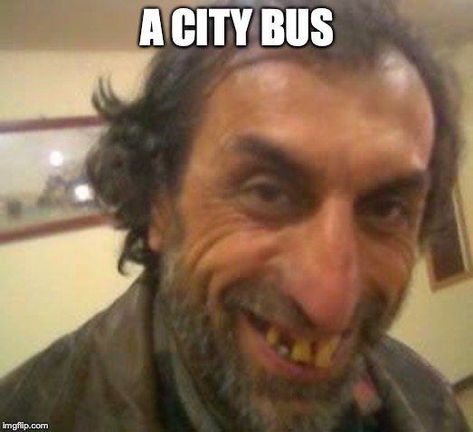 Ugly Guy | A CITY BUS | image tagged in ugly guy | made w/ Imgflip meme maker