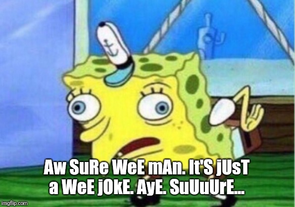 Mocking Spongebob Meme | Aw SuRe WeE mAn. It'S jUsT a WeE jOkE. AyE. SuUuUrE... | image tagged in memes,mocking spongebob | made w/ Imgflip meme maker
