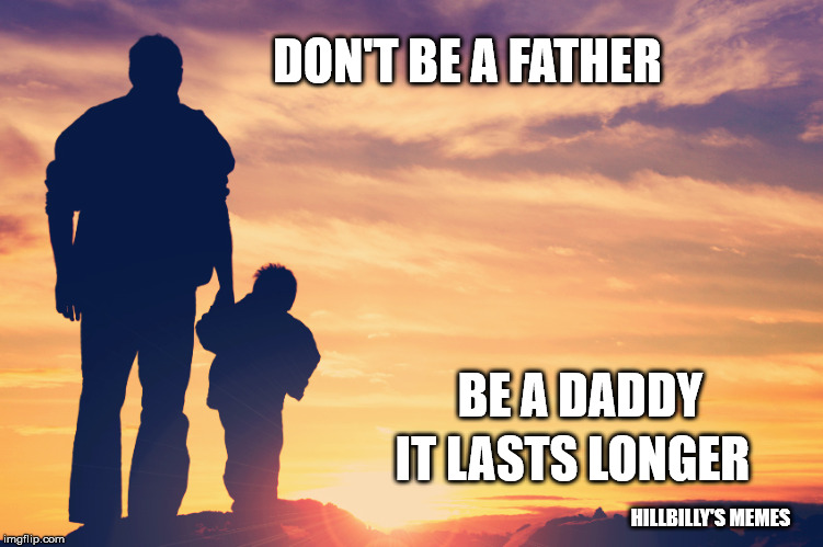 Father and Son | DON'T BE A FATHER; BE A DADDY; IT LASTS LONGER; HILLBILLY'S MEMES | image tagged in father and son | made w/ Imgflip meme maker