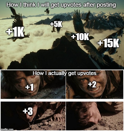 crawling to get some | How I think I will get upvotes after posting; +1K; +5K; +10K; +15K; How I actually get upvotes; +2; +1; +3 | image tagged in lord of the rings,upvotes | made w/ Imgflip meme maker