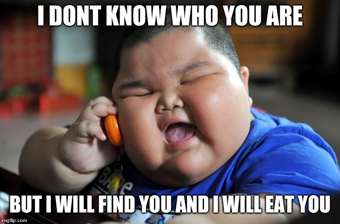 fat boy on the phone | I DONT KNOW WHO YOU ARE; BUT I WILL FIND YOU AND I WILL EAT YOU | image tagged in fat boy on the phone | made w/ Imgflip meme maker