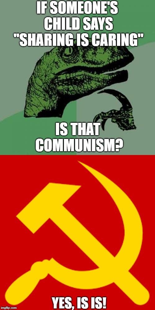 IF SOMEONE'S CHILD SAYS "SHARING IS CARING"; IS THAT COMMUNISM? YES, IS IS! | image tagged in memes,philosoraptor | made w/ Imgflip meme maker