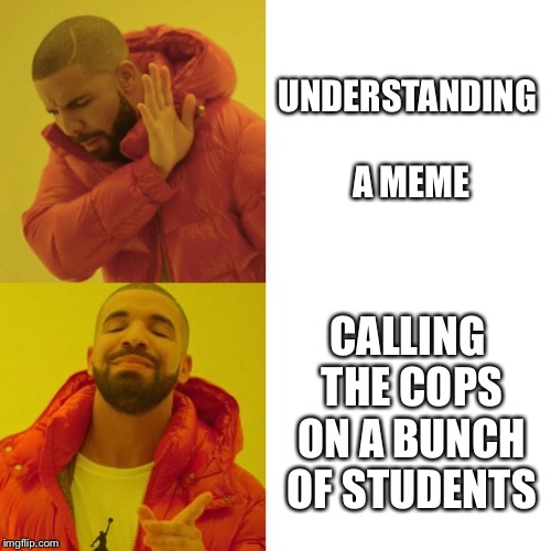 Drake Blank | UNDERSTANDING A MEME; CALLING THE COPS ON A BUNCH OF STUDENTS | image tagged in drake blank | made w/ Imgflip meme maker