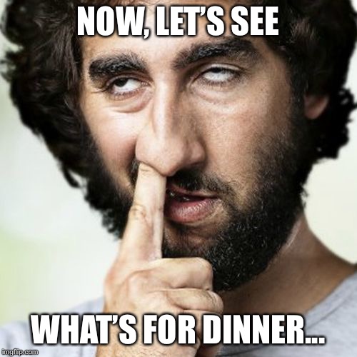 Boogerman | NOW, LET’S SEE; WHAT’S FOR DINNER... | image tagged in nose | made w/ Imgflip meme maker