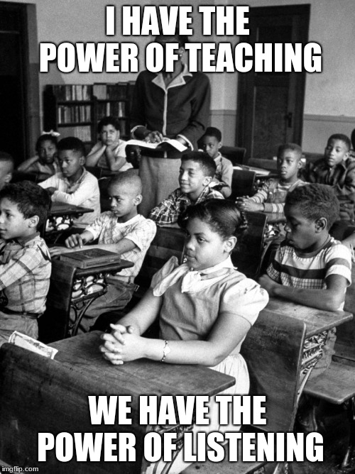 School | I HAVE THE POWER OF TEACHING; WE HAVE THE POWER OF LISTENING | image tagged in pissed off | made w/ Imgflip meme maker