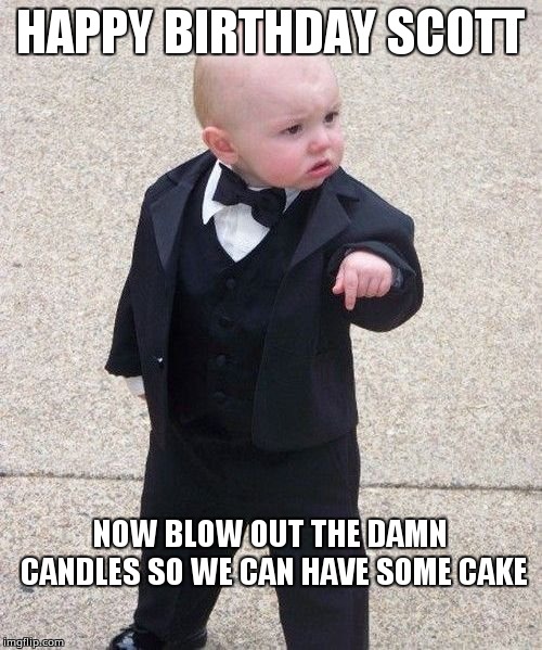 Baby Godfather | HAPPY BIRTHDAY SCOTT; NOW BLOW OUT THE DAMN CANDLES SO WE CAN HAVE SOME CAKE | image tagged in memes,baby godfather | made w/ Imgflip meme maker