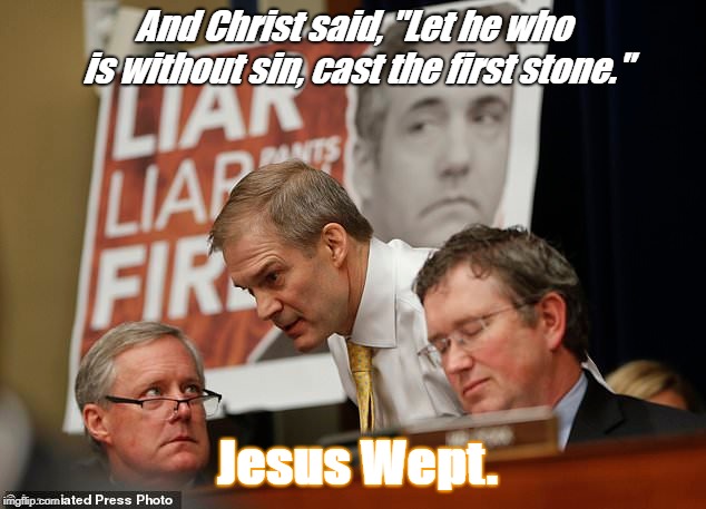 Let he who is without sin cast the first stone. | And Christ said, "Let he who is without sin, cast the first stone."; Jesus Wept. | image tagged in republicans,cohen,michael cohen,jim jordan,shaming,sin | made w/ Imgflip meme maker