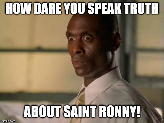 How dare you | HOW DARE YOU SPEAK TRUTH ABOUT SAINT RONNY! | image tagged in how dare you | made w/ Imgflip meme maker