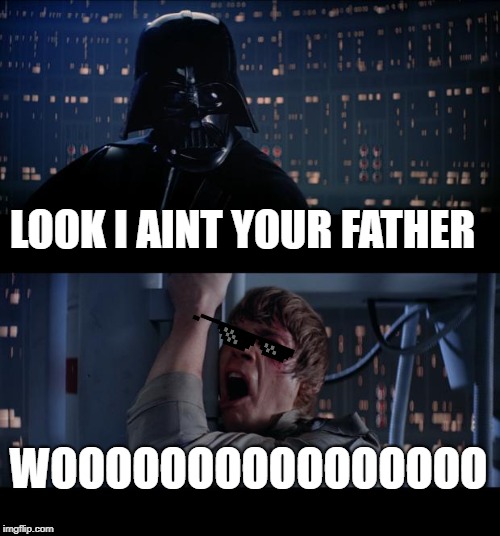 Star Wars No Meme | LOOK I AINT YOUR FATHER; WOOOOOOOOOOOOOOOO | image tagged in memes,star wars no | made w/ Imgflip meme maker