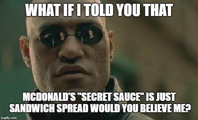 Matrix Morpheus | WHAT IF I TOLD YOU THAT; MCDONALD'S "SECRET SAUCE" IS JUST SANDWICH SPREAD WOULD YOU BELIEVE ME? | image tagged in memes,matrix morpheus | made w/ Imgflip meme maker
