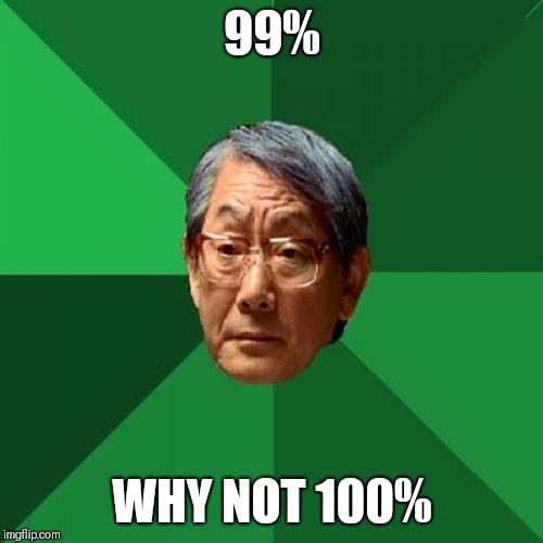High Expectations Asian Father Meme | 99% WHY NOT 100% | image tagged in memes,high expectations asian father | made w/ Imgflip meme maker