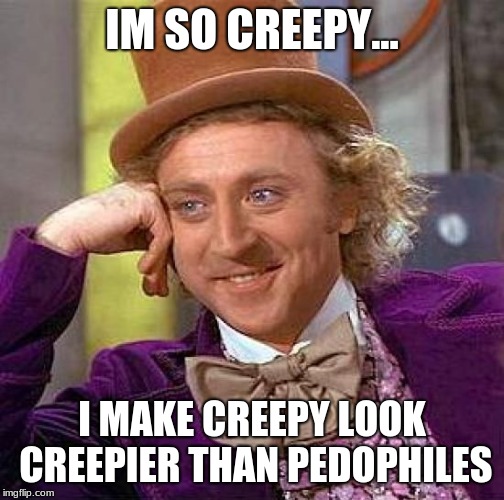 Creepy Condescending Wonka Meme | IM SO CREEPY... I MAKE CREEPY LOOK CREEPIER THAN PEDOPHILES | image tagged in memes,creepy condescending wonka | made w/ Imgflip meme maker
