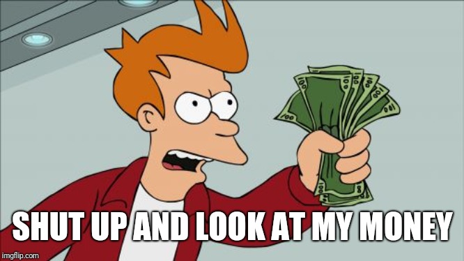Shut Up And Take My Money Fry Meme | SHUT UP AND LOOK AT MY MONEY | image tagged in memes,shut up and take my money fry | made w/ Imgflip meme maker
