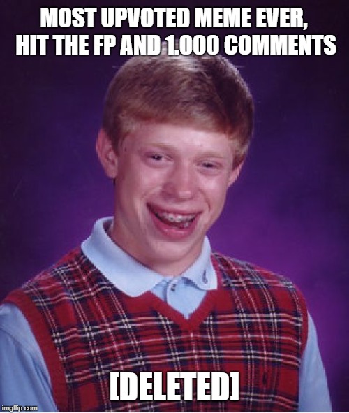 Unintentionally deleted | MOST UPVOTED MEME EVER, HIT THE FP AND 1.000 COMMENTS; [DELETED] | image tagged in memes,bad luck brian,upvotes,bad luck,bryam,bryan | made w/ Imgflip meme maker