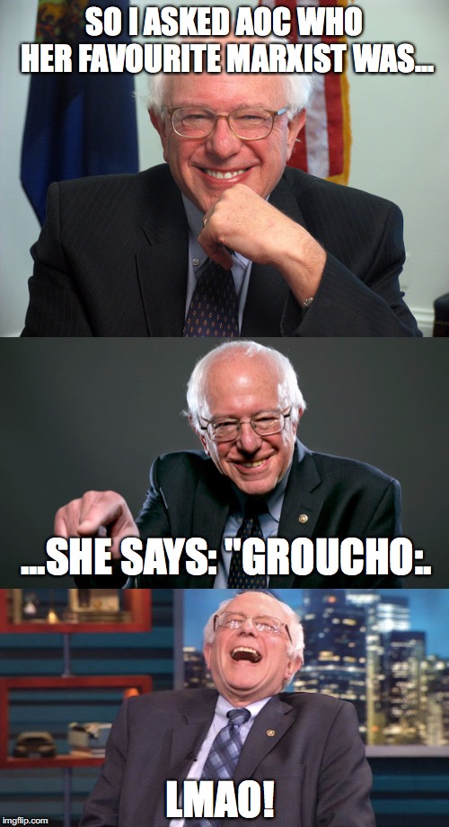 Bad Pun Bernie | SO I ASKED AOC WHO HER FAVOURITE MARXIST WAS... ...SHE SAYS: "GROUCHO:. LMAO! | image tagged in bad pun bernie | made w/ Imgflip meme maker
