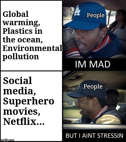 Kendrick Lamar I'm mad | People; Global warming,
 Plastics in the ocean, Environmental pollution; Social media, Superhero movies, Netflix... People | image tagged in kendrick lamar i'm mad | made w/ Imgflip meme maker