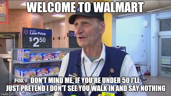 WELCOME TO WALMART; DON'T MIND ME, IF YOU'RE UNDER 50 I'LL JUST PRETEND I DON'T SEE YOU WALK IN AND SAY NOTHING | image tagged in walmart | made w/ Imgflip meme maker