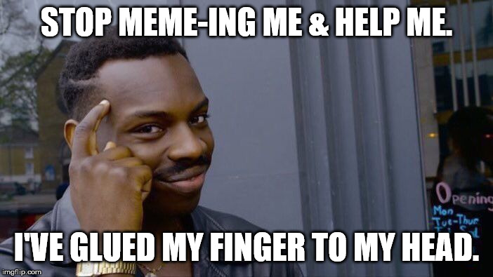 Roll Safe Think About It | STOP MEME-ING ME & HELP ME. I'VE GLUED MY FINGER TO MY HEAD. | image tagged in memes,roll safe think about it | made w/ Imgflip meme maker