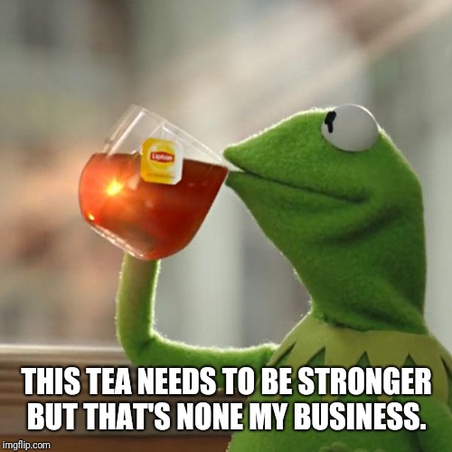 But That's None Of My Business Meme | THIS TEA NEEDS TO BE STRONGER BUT THAT'S NONE MY BUSINESS. | image tagged in memes,but thats none of my business,kermit the frog | made w/ Imgflip meme maker