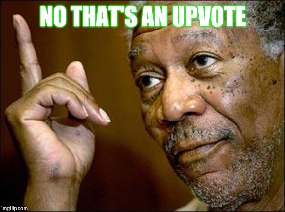 This Morgan Freeman | NO THAT'S AN UPVOTE | image tagged in this morgan freeman | made w/ Imgflip meme maker