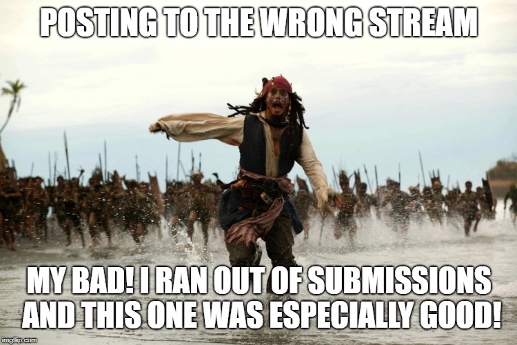 I cannot be the only one who's done this... | POSTING TO THE WRONG STREAM; MY BAD! I RAN OUT OF SUBMISSIONS AND THIS ONE WAS ESPECIALLY GOOD! | image tagged in captain jack sparrow running | made w/ Imgflip meme maker