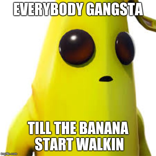 Peely is the Boss Around Here | EVERYBODY GANGSTA; TILL THE BANANA START WALKIN | image tagged in gangsta,fortnite,banana,peely | made w/ Imgflip meme maker