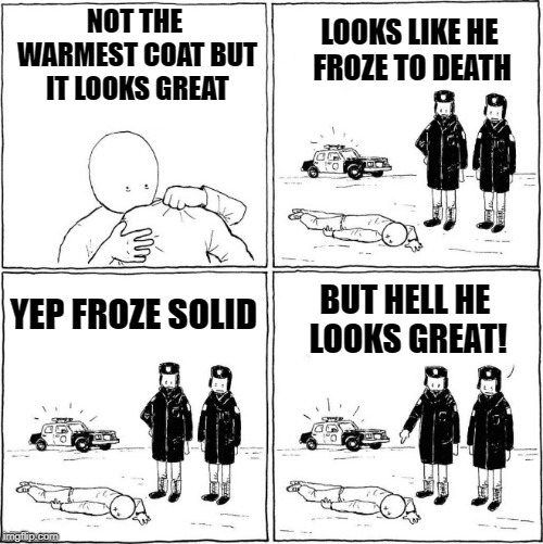 at least he looks great |  NOT THE WARMEST COAT BUT IT LOOKS GREAT; LOOKS LIKE HE FROZE TO DEATH; YEP FROZE SOLID; BUT HELL HE LOOKS GREAT! | image tagged in comic strip,coat,dead | made w/ Imgflip meme maker