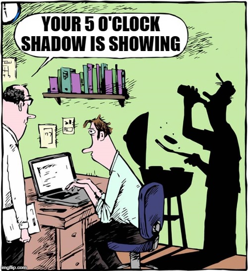 5 o'clock shadow | YOUR 5 O'CLOCK SHADOW IS SHOWING | image tagged in 5 o'clock shadow,funny,beer | made w/ Imgflip meme maker