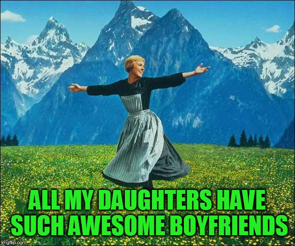 Julie Andrews | ALL MY DAUGHTERS HAVE SUCH AWESOME BOYFRIENDS | image tagged in julie andrews | made w/ Imgflip meme maker