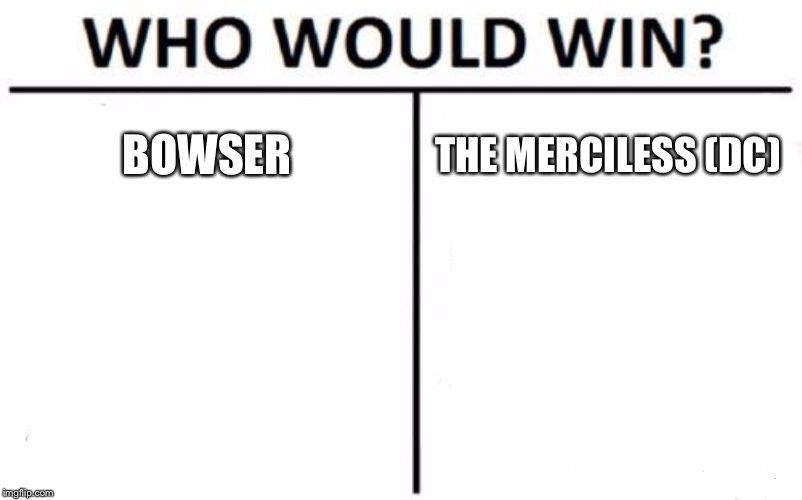 Who Would Win? Meme | BOWSER; THE MERCILESS (DC) | image tagged in memes,who would win | made w/ Imgflip meme maker