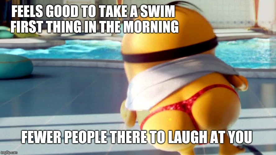 When you're short and yellow, you take all the alone time you can get  | FEELS GOOD TO TAKE A SWIM FIRST THING IN THE MORNING; FEWER PEOPLE THERE TO LAUGH AT YOU | image tagged in minion butt,just keep swimming,triumph_9,booty,memes,minion party despicable me | made w/ Imgflip meme maker