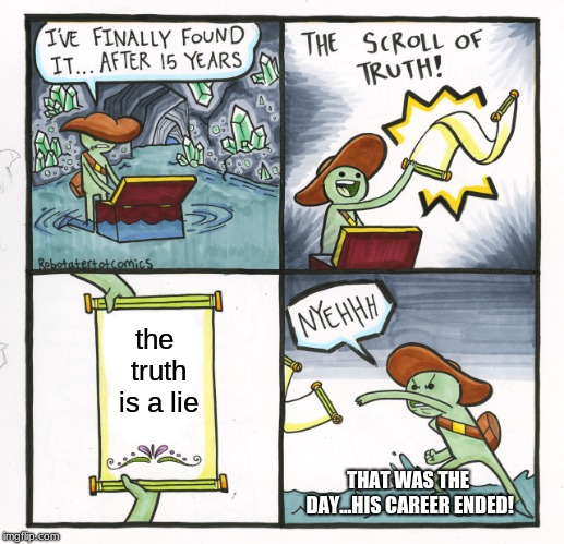 The Scroll Of Truth | the truth is a lie; THAT WAS THE DAY...HIS CAREER ENDED! | image tagged in memes,the scroll of truth | made w/ Imgflip meme maker
