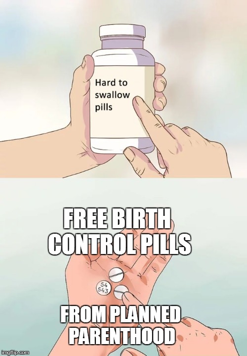 Hard To Swallow Pills | FREE BIRTH CONTROL PILLS; FROM PLANNED PARENTHOOD | image tagged in memes,hard to swallow pills | made w/ Imgflip meme maker