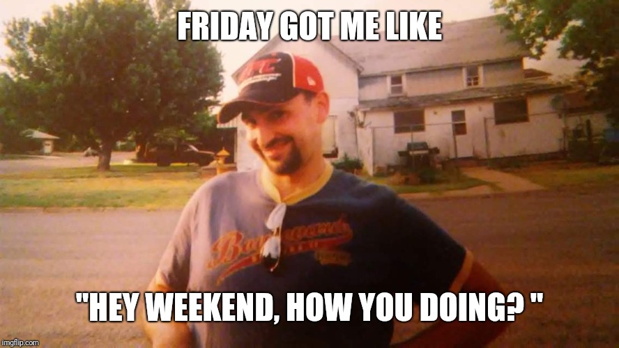 FRIDAY GOT ME LIKE; "HEY WEEKEND, HOW YOU DOING? " | image tagged in well hello there | made w/ Imgflip meme maker