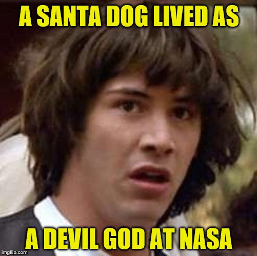 Conspiracy Keanu Meme | A SANTA DOG LIVED AS A DEVIL GOD AT NASA | image tagged in memes,conspiracy keanu | made w/ Imgflip meme maker