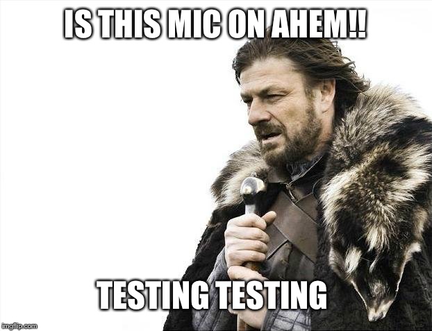 Brace Yourselves X is Coming | IS THIS MIC ON AHEM!! TESTING TESTING | image tagged in memes,brace yourselves x is coming | made w/ Imgflip meme maker