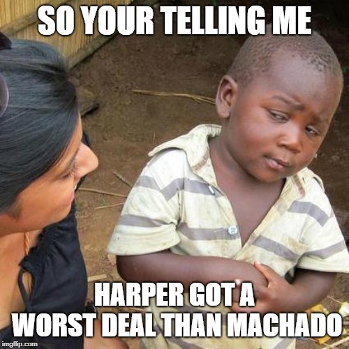 Third World Skeptical Kid | SO YOUR TELLING ME; HARPER GOT A WORST DEAL THAN MACHADO | image tagged in memes,third world skeptical kid | made w/ Imgflip meme maker