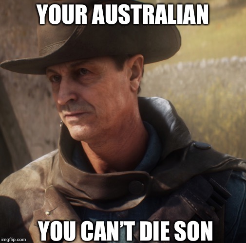 Australian memes | YOUR AUSTRALIAN; YOU CAN’T DIE SON | image tagged in australia | made w/ Imgflip meme maker