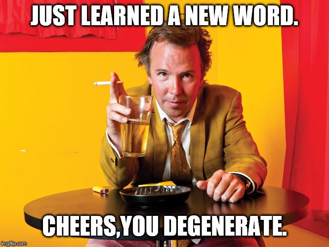 Doug Stanhope | JUST LEARNED A NEW WORD. CHEERS,YOU DEGENERATE. | image tagged in doug stanhope | made w/ Imgflip meme maker