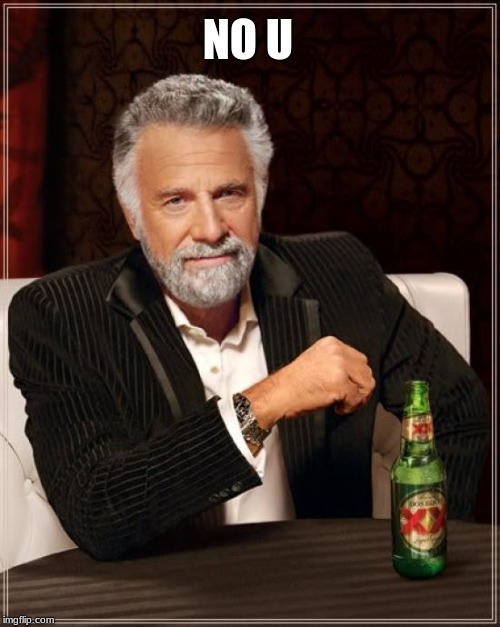 The Most Interesting Man In The World Meme | NO U | image tagged in memes,the most interesting man in the world | made w/ Imgflip meme maker