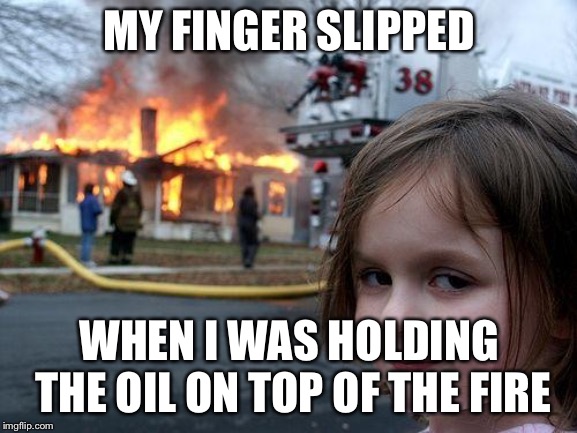 Atleast I tried. | MY FINGER SLIPPED; WHEN I WAS HOLDING THE OIL ON TOP OF THE FIRE | image tagged in memes,disaster girl | made w/ Imgflip meme maker