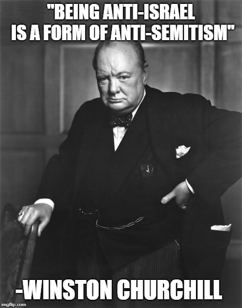 ''BEING ANTI-ISRAEL IS A FORM OF ANTI-SEMITISM"; -WINSTON CHURCHILL | image tagged in israel | made w/ Imgflip meme maker