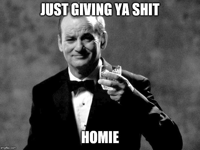 Bill Murray well played sir | JUST GIVING YA SHIT HOMIE | image tagged in bill murray well played sir | made w/ Imgflip meme maker