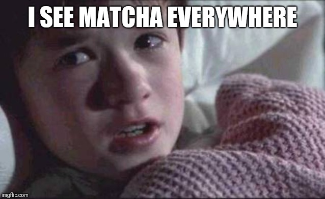 I See Dead People | I SEE MATCHA EVERYWHERE | image tagged in memes,i see dead people | made w/ Imgflip meme maker