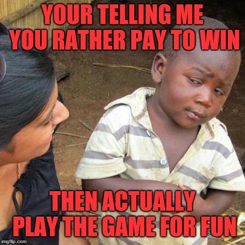 Third World Skeptical Kid Meme | YOUR TELLING ME YOU RATHER PAY TO WIN; THEN ACTUALLY PLAY THE GAME FOR FUN | image tagged in memes,third world skeptical kid | made w/ Imgflip meme maker