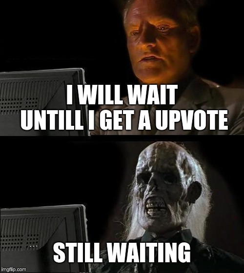 I'll Just Wait Here Meme | I WILL WAIT UNTILL I GET A UPVOTE; STILL WAITING | image tagged in memes,ill just wait here | made w/ Imgflip meme maker